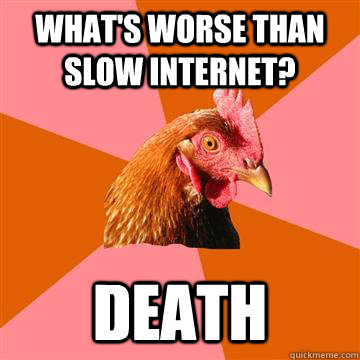 What's worse than slow internet? DEATH  Anti-Joke Chicken