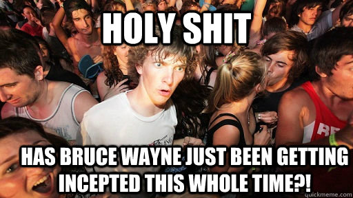 holy shit has bruce wayne just been getting incepted this whole time?!  Sudden Clarity Clarence