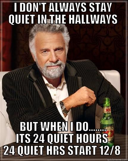 I DON'T ALWAYS STAY QUIET IN THE HALLWAYS BUT WHEN I DO........ ITS 24 QUIET HOURS   24 QUIET HRS START 12/8   The Most Interesting Man In The World