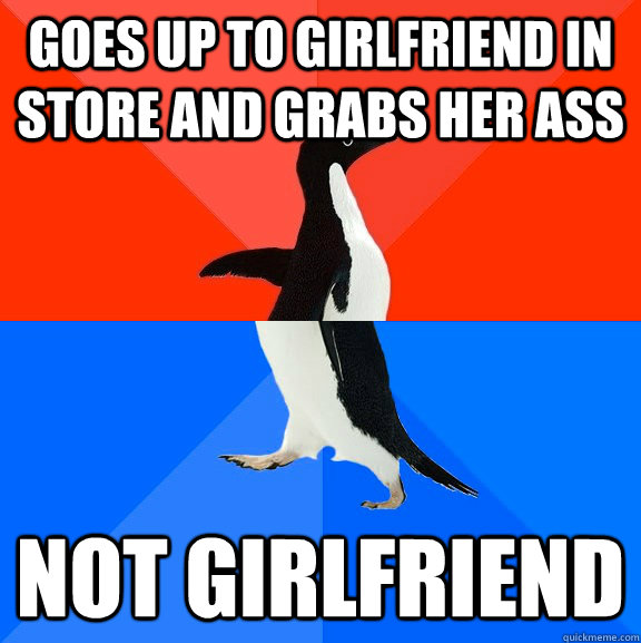 goes up to girlfriend in store and grabs her ass Not girlfriend  Socially Awesome Awkward Penguin