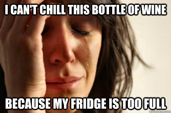 I can't chill this bottle of wine Because my fridge is too full  First World Problems