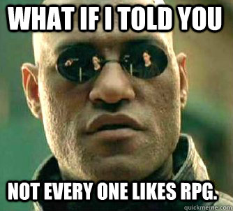 what if i told you Not every one likes RPG.  Matrix Morpheus