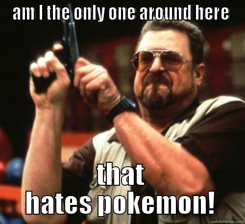 pokemon is lame - AM I THE ONLY ONE AROUND HERE THAT HATES POKEMON! Am I The Only One Around Here