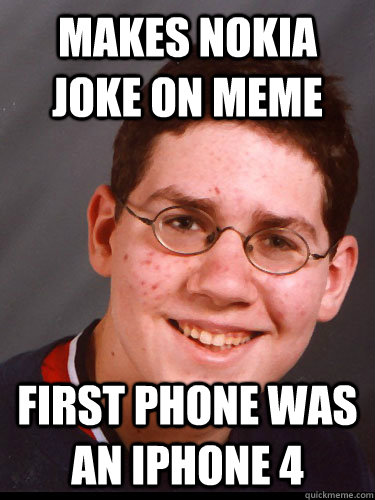 makes nokia joke on meme first phone was an iphone 4 - makes nokia joke on meme first phone was an iphone 4  15 year old reddiot
