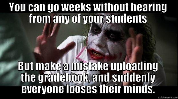 YOU CAN GO WEEKS WITHOUT HEARING FROM ANY OF YOUR STUDENTS BUT MAKE A MISTAKE UPLOADING THE GRADEBOOK, AND SUDDENLY EVERYONE LOOSES THEIR MINDS. Joker Mind Loss