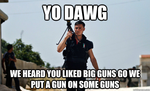 Yo Dawg We heard you liked big guns go we put a gun on some guns - Yo Dawg We heard you liked big guns go we put a gun on some guns  Ridiculously Photogenic Syrian Rebel