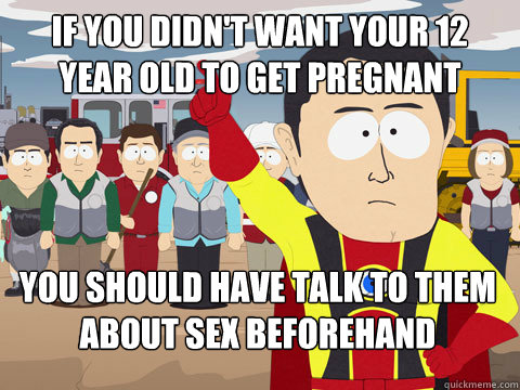 if you didn't want your 12 year old to get pregnant you should have talk to them about sex beforehand  Captain Hindsight