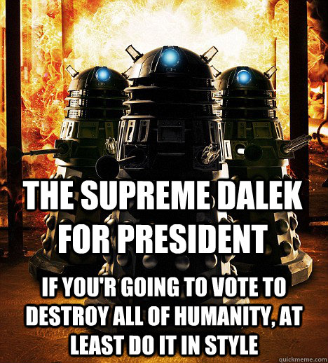The Supreme Dalek For President  If You'r Going to Vote To Destroy All Of Humanity, At least Do it In Style  Dalek For President