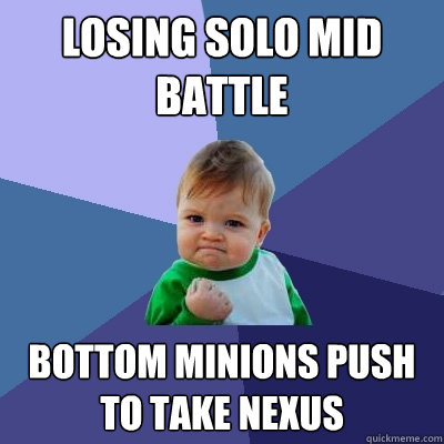 Losing Solo Mid Battle Bottom Minions push to take Nexus  Success Kid