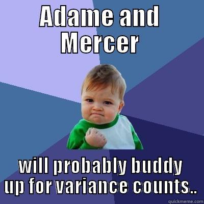 ADAME AND MERCER WILL PROBABLY BUDDY UP FOR VARIANCE COUNTS.. Success Kid