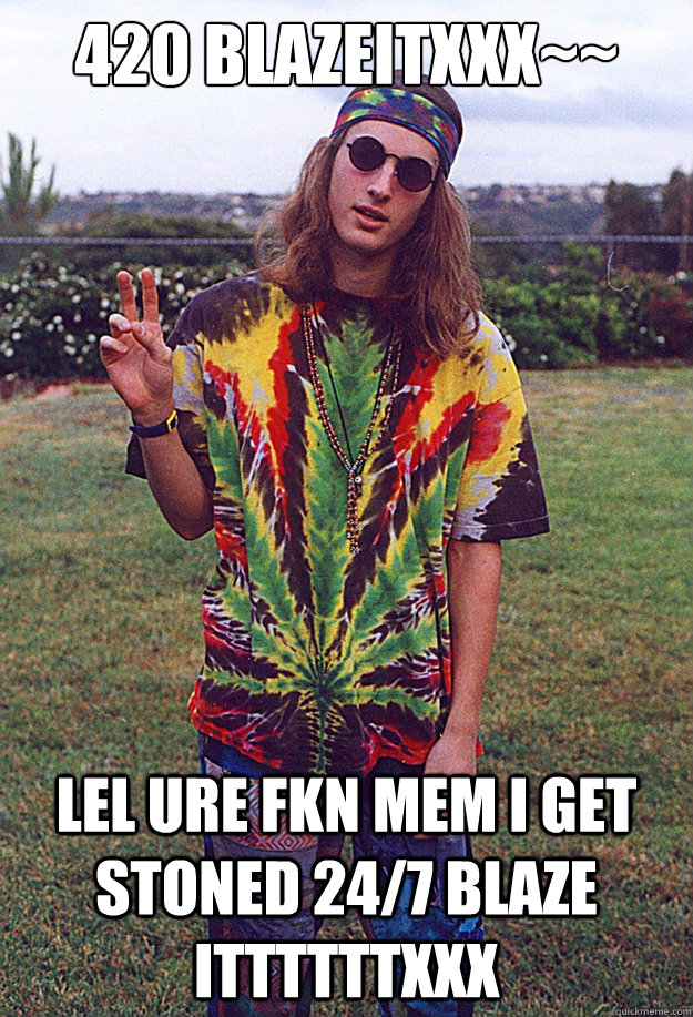 420 blazeitXXX~~  LEL URE FKN MEM I GET STONED 24/7 BLAZE ITTTTTTXXX   Freshman Hippie