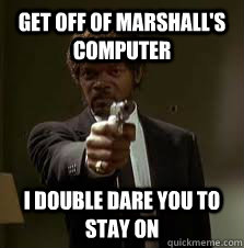 Get off of Marshall's Computer I double dare you to stay on  Pulp Fiction meme