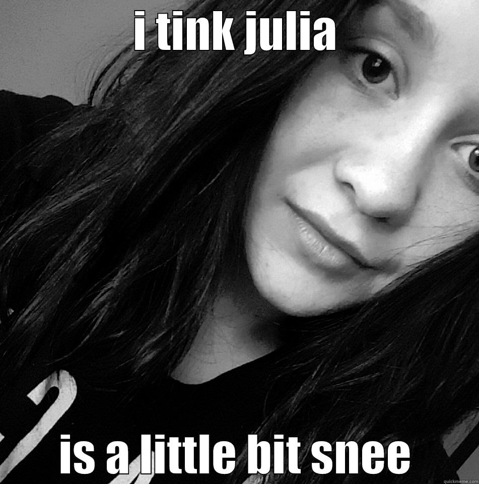 I TINK JULIA IS A LITTLE BIT SNEE Misc