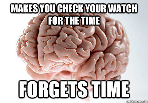 Makes you check your watch for the time forgets time - Makes you check your watch for the time forgets time  Scumbag Brain