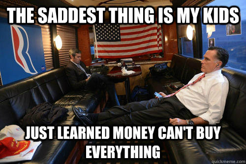 The saddest thing is my kids just learned money can't buy everything  Sudden Realization Romney