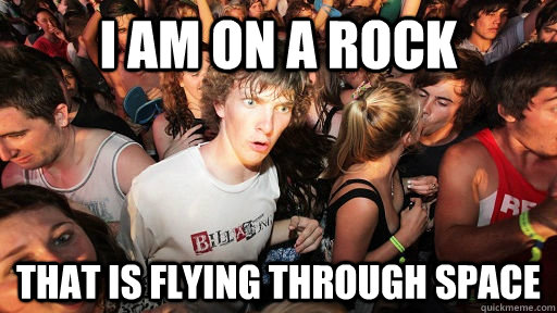 I am on a rock that is flying through space  Sudden Clarity Clarence