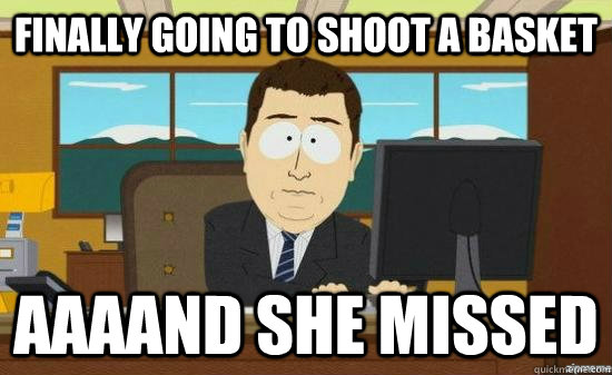 Finally going to shoot a basket AAAAND she missed  aaaand its gone