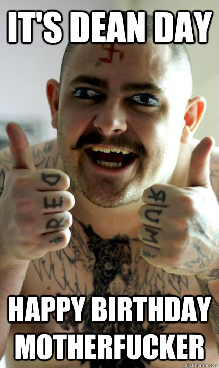 IT'S DEAN DAY HAPPY BIRTHDAY MOTHERFUCKER - IT'S DEAN DAY HAPPY BIRTHDAY MOTHERFUCKER  deanday