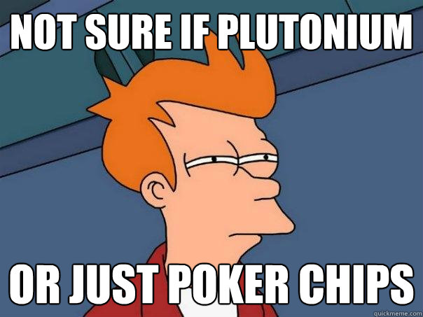 not sure if plutonium   or just poker chips  Futurama Fry