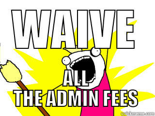 WAIVE ALL THE ADMIN FEES All The Things
