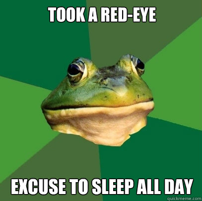 Took a red-eye Excuse to sleep all day  Foul Bachelor Frog