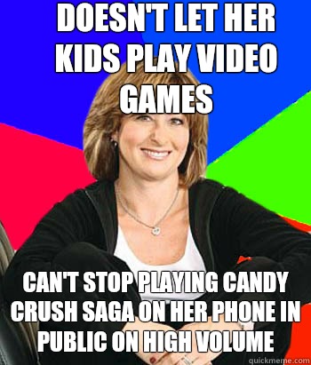 Doesn't let her kids play video games Can't stop playing Candy Crush Saga on her phone in public on high volume  Sheltering Suburban Mom