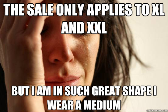 The sale only applies to XL and XXL But I am in such great shape I wear a Medium   First World Problems