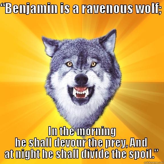 “BENJAMIN IS A RAVENOUS WOLF;   IN THE MORNING HE SHALL DEVOUR THE PREY, AND AT NIGHT HE SHALL DIVIDE THE SPOIL.” Courage Wolf