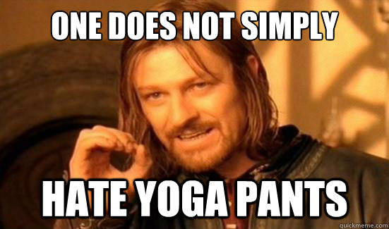 One Does Not Simply hate yoga pants  Boromir