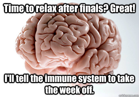 Time to relax after finals? Great! I'll tell the immune system to take the week off.  - Time to relax after finals? Great! I'll tell the immune system to take the week off.   Scumbag Brain