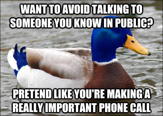 Want to avoid talking to someone you know in public? Pretend like you're Making a really important phone call - Want to avoid talking to someone you know in public? Pretend like you're Making a really important phone call  Awkward Advice Mallard
