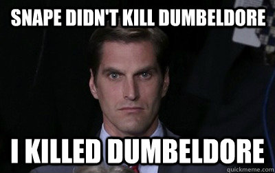 snape didn't kill dumbeldore i killed dumbeldore  Angry Josh Romney