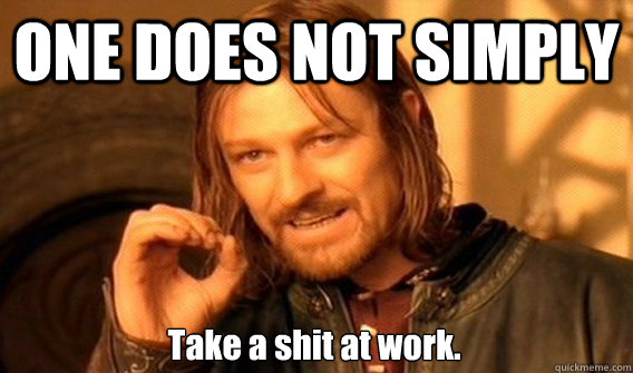 ONE DOES NOT SIMPLY Take a shit at work.  One Does Not Simply