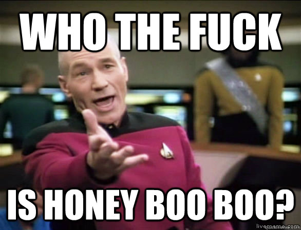 Who the fuck is honey boo boo?  Annoyed Picard HD