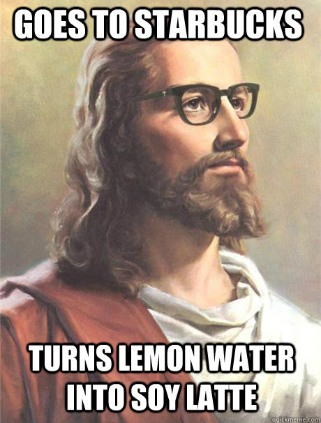 goes to starbucks turns lemon water into soy latte  Hipster jesus