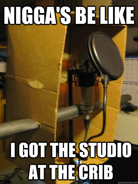 Nigga's Be Like I Got The Studio At The Crib - Nigga's Be Like I Got The Studio At The Crib  Broke Niggas