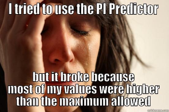 I TRIED TO USE THE PI PREDICTOR BUT IT BROKE BECAUSE MOST OF MY VALUES WERE HIGHER THAN THE MAXIMUM ALLOWED First World Problems