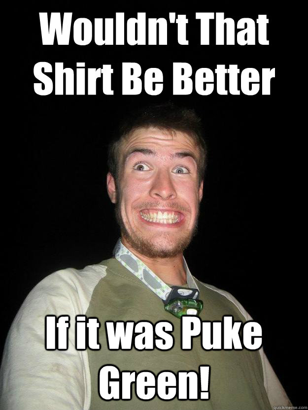 Wouldn't That Shirt Be Better If it was Puke Green! Sloque Rob