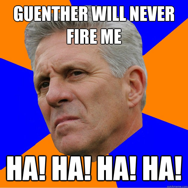 Guenther Will never fire me HA! HA! HA! HA!  Uninformed Zook