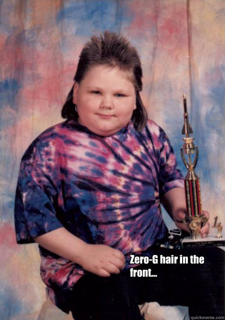 Zero-G hair in the front...  Smug Mullet Kid