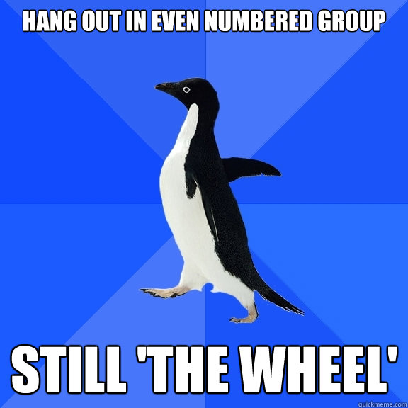 Hang out in even numbered group Still 'the wheel'   Socially Awkward Penguin