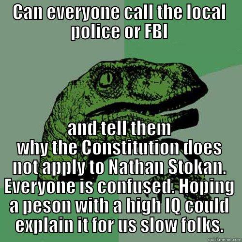 rapta needs you help - CAN EVERYONE CALL THE LOCAL POLICE OR FBI AND TELL THEM WHY THE CONSTITUTION DOES NOT APPLY TO NATHAN STOKAN. EVERYONE IS CONFUSED. HOPING A PESON WITH A HIGH IQ COULD EXPLAIN IT FOR US SLOW FOLKS. Philosoraptor