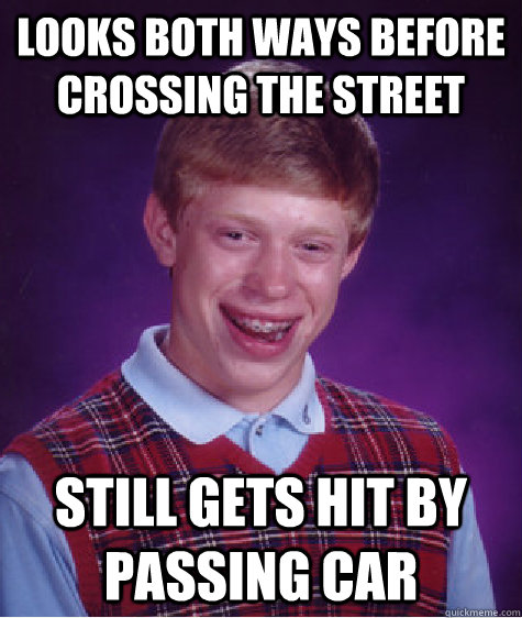 Looks both ways before crossing the street Still gets hit by passing car  Bad Luck Brian