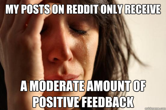 My posts on reddit only receive a moderate amount of positive feedback  First World Problems