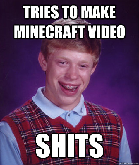 Tries to make minecraft video shits  - Tries to make minecraft video shits   Bad Luck Brian