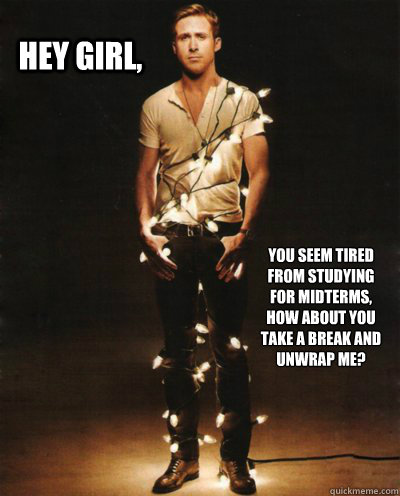 Hey girl,  You seem tired from studying for midterms, how about you take a break and unwrap me?  