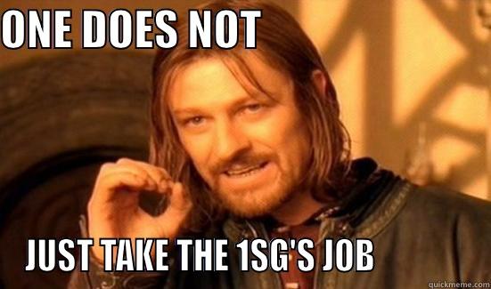1SG JOB - ONE DOES NOT                            JUST TAKE THE 1SG'S JOB              Boromir