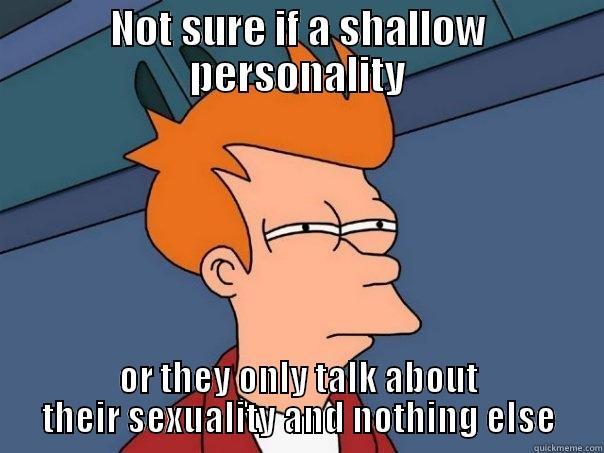 NOT SURE IF A SHALLOW PERSONALITY OR THEY ONLY TALK ABOUT THEIR SEXUALITY AND NOTHING ELSE Futurama Fry