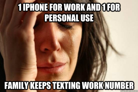 1 iPhone for work and 1 for personal use Family keeps texting work number   First World Problems