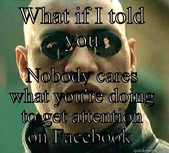WHAT IF I TOLD YOU NOBODY CARES WHAT YOU'RE DOING TO GET ATTENTION ON FACEBOOK  Matrix Morpheus